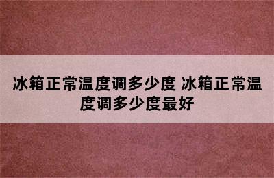 冰箱正常温度调多少度 冰箱正常温度调多少度最好